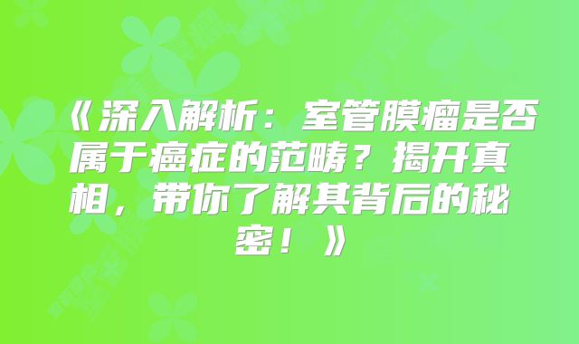 《深入解析：室管膜瘤是否属于癌症的范畴？揭开真相，带你了解其背后的秘密！》