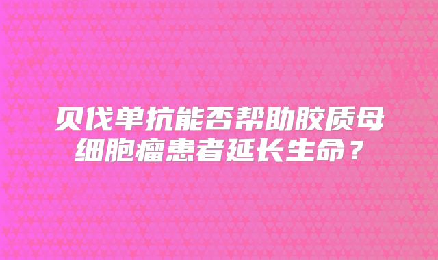 贝伐单抗能否帮助胶质母细胞瘤患者延长生命？
