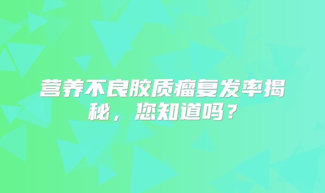 营养不良胶质瘤复发率揭秘，您知道吗？