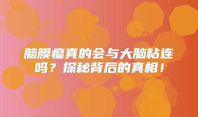 脑膜瘤真的会与大脑粘连吗？探秘背后的真相！