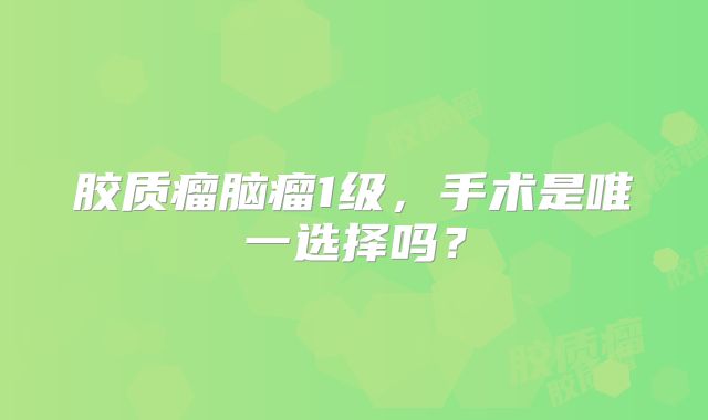 胶质瘤脑瘤1级，手术是唯一选择吗？