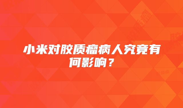 小米对胶质瘤病人究竟有何影响？