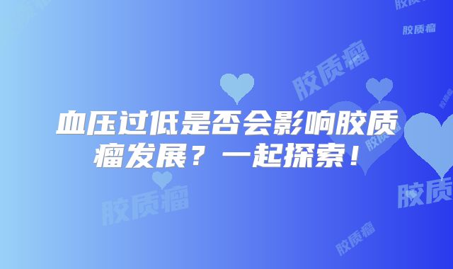 血压过低是否会影响胶质瘤发展？一起探索！
