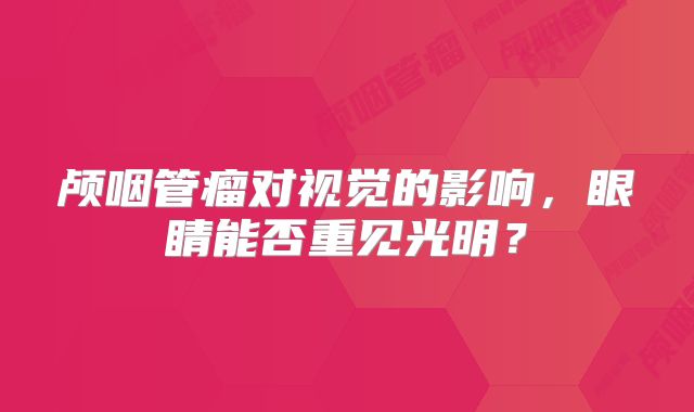 颅咽管瘤对视觉的影响，眼睛能否重见光明？
