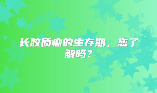 长胶质瘤的生存期，您了解吗？