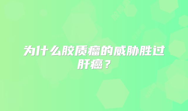 为什么胶质瘤的威胁胜过肝癌？