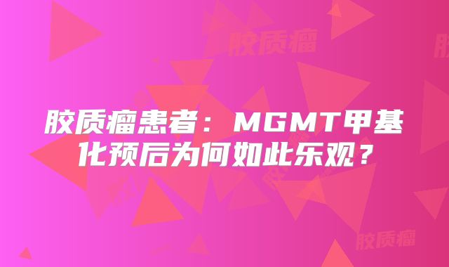 胶质瘤患者：MGMT甲基化预后为何如此乐观？