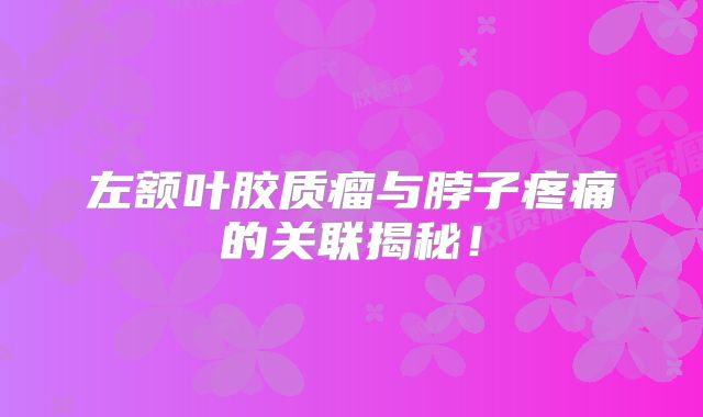 左额叶胶质瘤与脖子疼痛的关联揭秘！