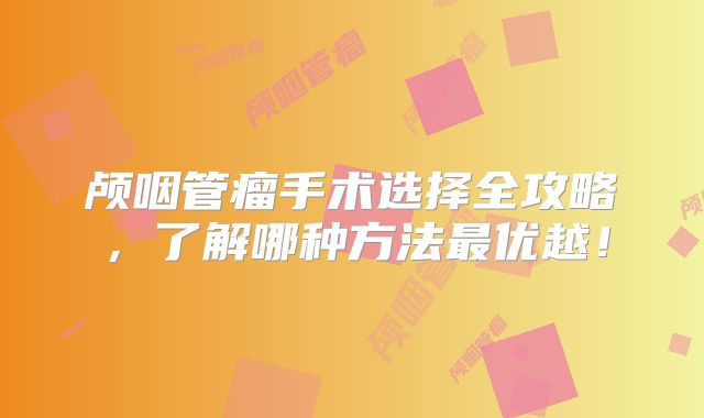 颅咽管瘤手术选择全攻略，了解哪种方法最优越！