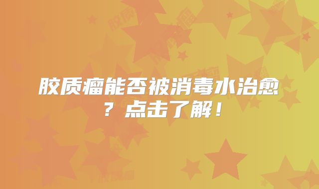 胶质瘤能否被消毒水治愈？点击了解！