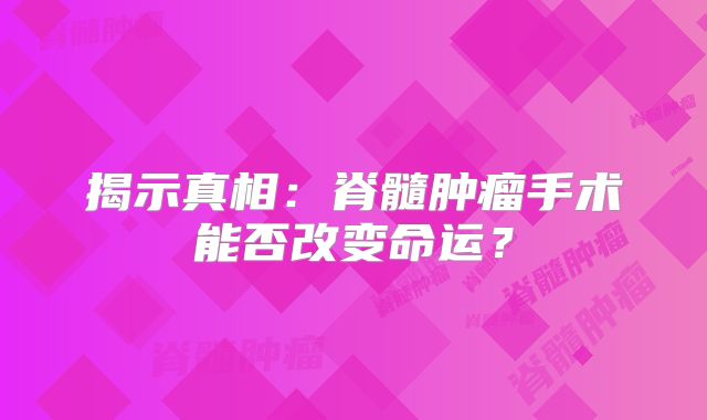 揭示真相：脊髓肿瘤手术能否改变命运？