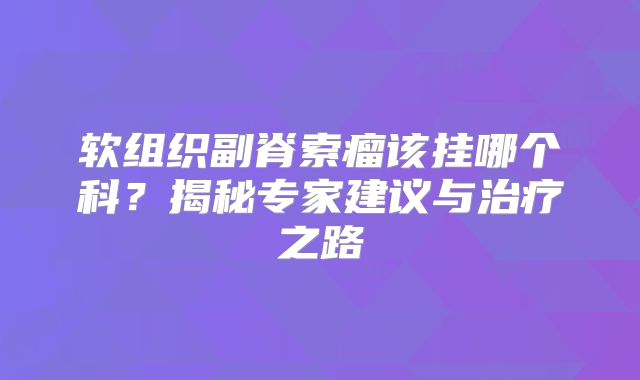 软组织副脊索瘤该挂哪个科？揭秘专家建议与治疗之路
