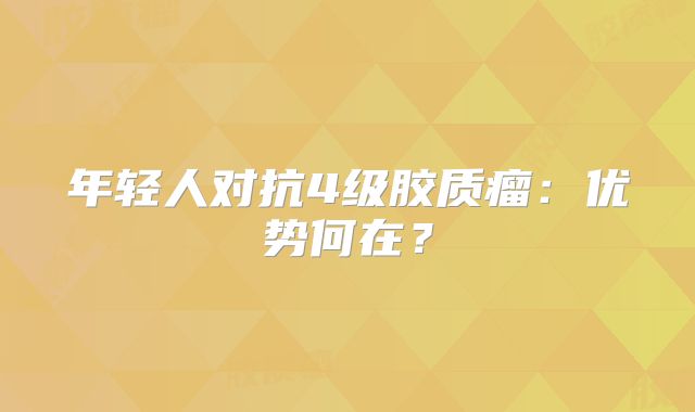 年轻人对抗4级胶质瘤：优势何在？