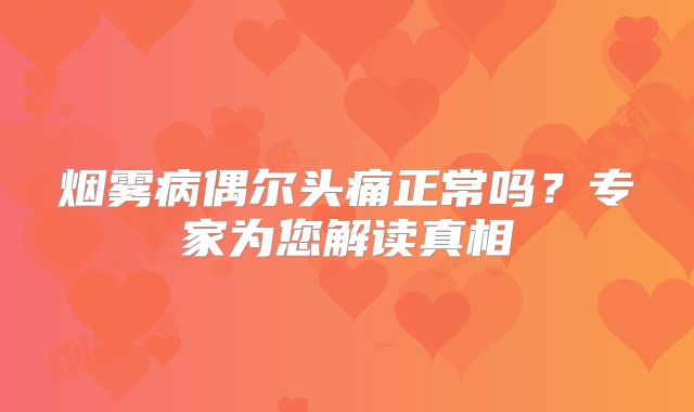 烟雾病偶尔头痛正常吗？专家为您解读真相