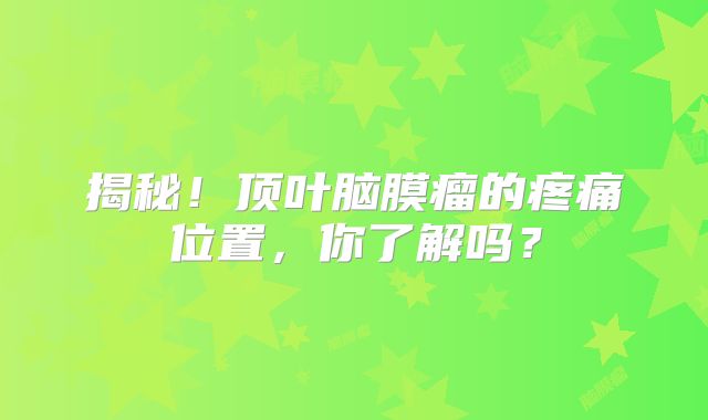 揭秘！顶叶脑膜瘤的疼痛位置，你了解吗？