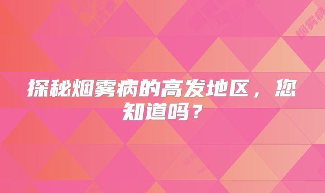 探秘烟雾病的高发地区，您知道吗？