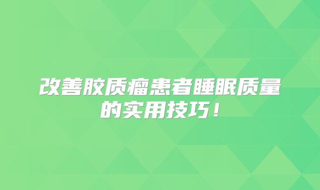 改善胶质瘤患者睡眠质量的实用技巧！