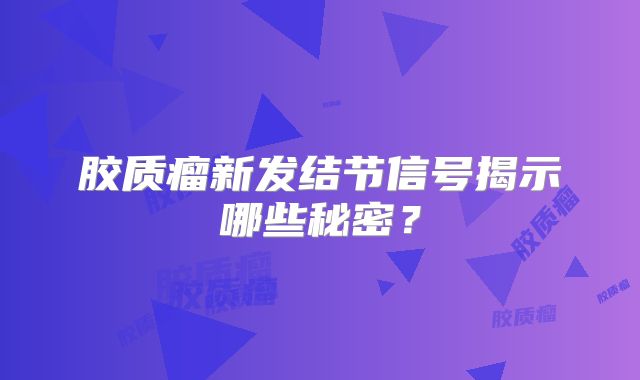 胶质瘤新发结节信号揭示哪些秘密？