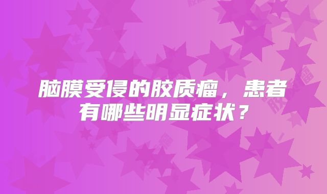脑膜受侵的胶质瘤，患者有哪些明显症状？