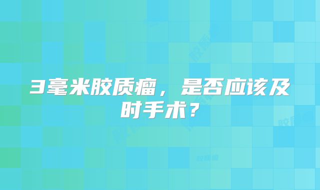3毫米胶质瘤，是否应该及时手术？