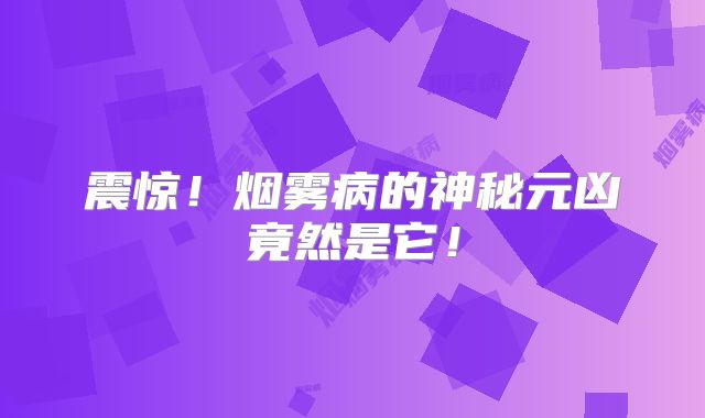 震惊！烟雾病的神秘元凶竟然是它！