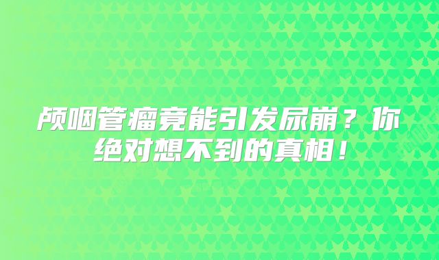 颅咽管瘤竟能引发尿崩？你绝对想不到的真相！