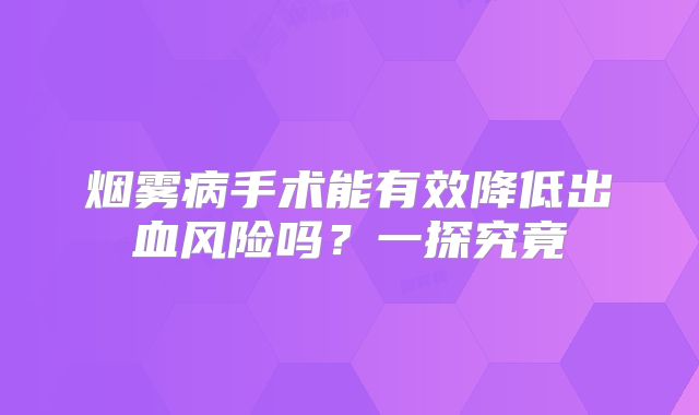 烟雾病手术能有效降低出血风险吗？一探究竟