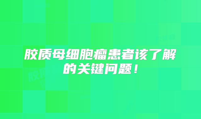 胶质母细胞瘤患者该了解的关键问题！