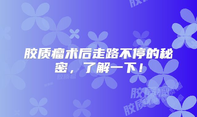 胶质瘤术后走路不停的秘密，了解一下！