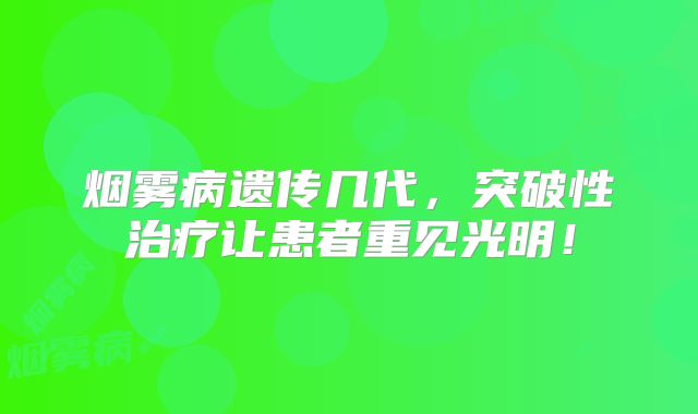 烟雾病遗传几代，突破性治疗让患者重见光明！