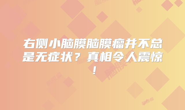 右侧小脑膜脑膜瘤并不总是无症状？真相令人震惊！