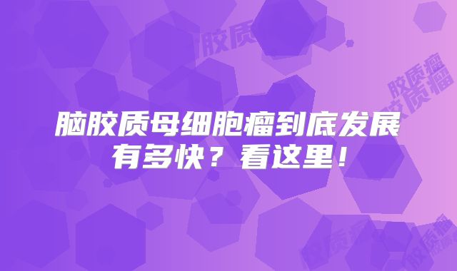 脑胶质母细胞瘤到底发展有多快？看这里！