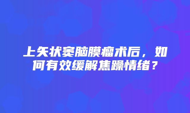 上矢状窦脑膜瘤术后，如何有效缓解焦躁情绪？