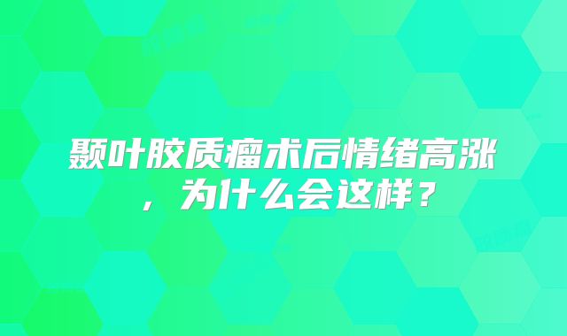 颞叶胶质瘤术后情绪高涨，为什么会这样？