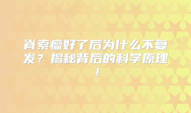 脊索瘤好了后为什么不复发？揭秘背后的科学原理！