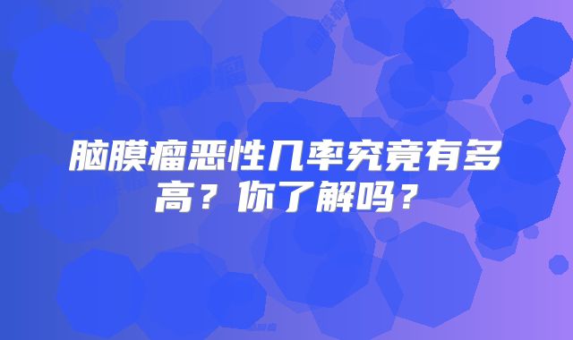 脑膜瘤恶性几率究竟有多高？你了解吗？
