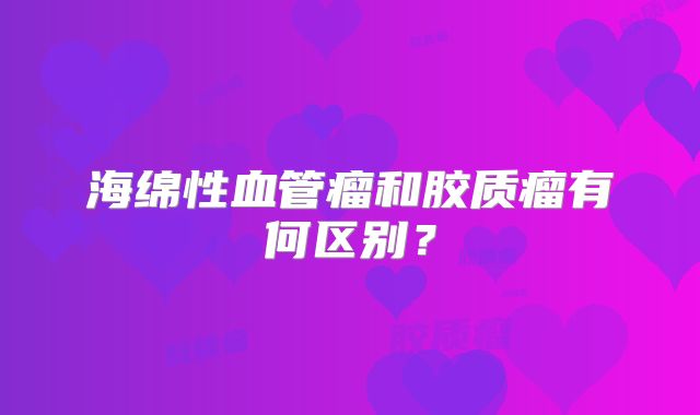 海绵性血管瘤和胶质瘤有何区别？