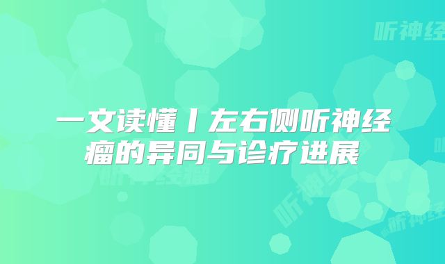 一文读懂丨左右侧听神经瘤的异同与诊疗进展