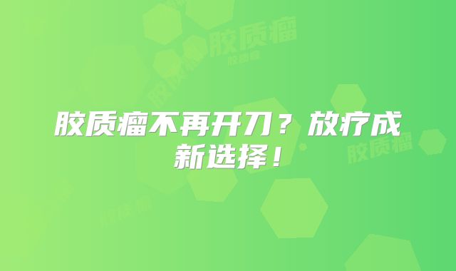 胶质瘤不再开刀？放疗成新选择！