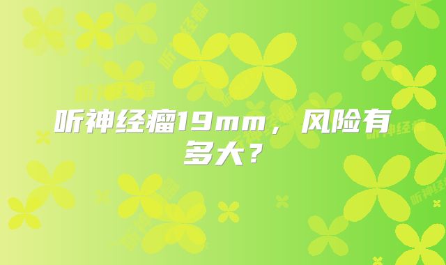 听神经瘤19mm，风险有多大？