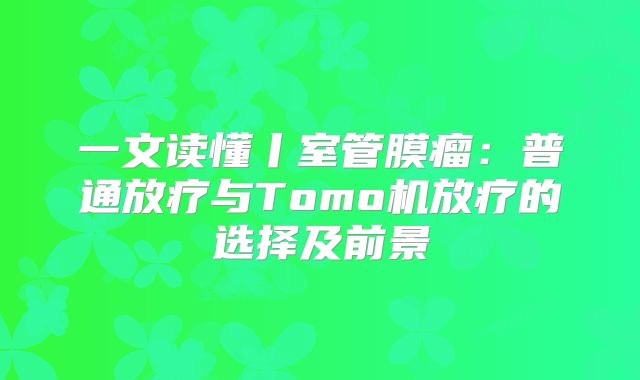 一文读懂丨室管膜瘤：普通放疗与Tomo机放疗的选择及前景