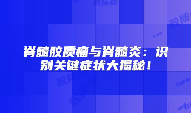脊髓胶质瘤与脊髓炎：识别关键症状大揭秘！