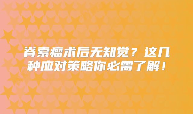 脊索瘤术后无知觉？这几种应对策略你必需了解！