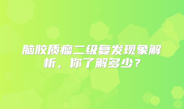 脑胶质瘤二级复发现象解析，你了解多少？