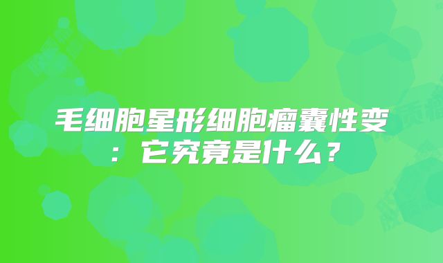 毛细胞星形细胞瘤囊性变：它究竟是什么？