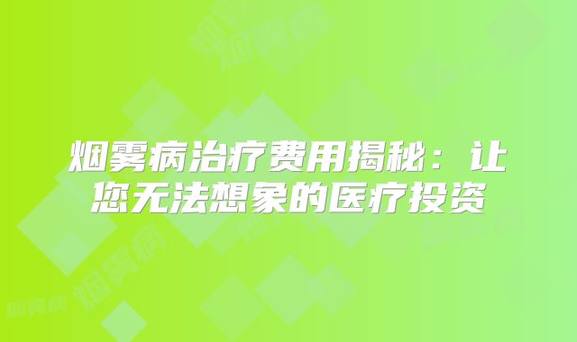 烟雾病治疗费用揭秘：让您无法想象的医疗投资