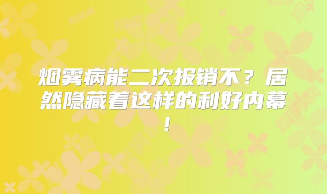 烟雾病能二次报销不？居然隐藏着这样的利好内幕！