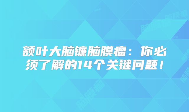 额叶大脑镰脑膜瘤：你必须了解的14个关键问题！