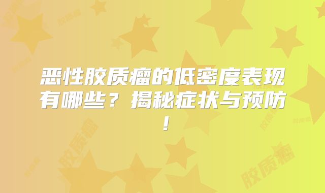 恶性胶质瘤的低密度表现有哪些？揭秘症状与预防！