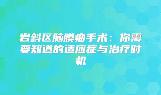 岩斜区脑膜瘤手术：你需要知道的适应症与治疗时机